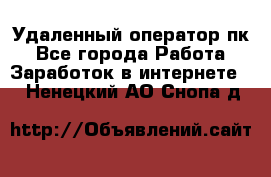 Удаленный оператор пк - Все города Работа » Заработок в интернете   . Ненецкий АО,Снопа д.